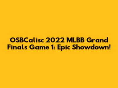 OSBCalisc 2022 MLBB Grand Finals Game 1: Epic Showdown!