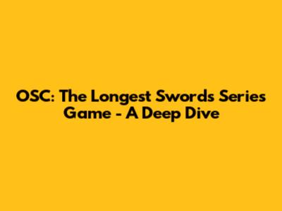OSC: The Longest Swords Series Game - A Deep Dive