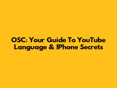 OSC: Your Guide To YouTube Language & IPhone Secrets