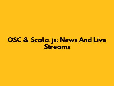 OSC & Scala.js: News And Live Streams