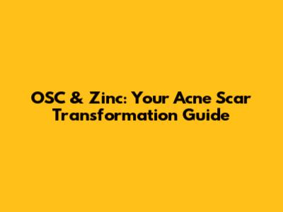 OSC & Zinc: Your Acne Scar Transformation Guide