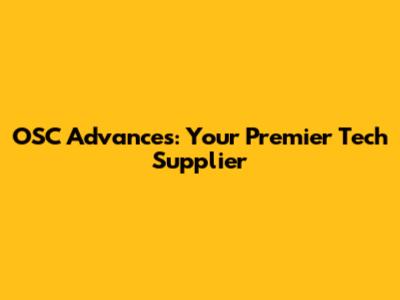 OSC Advances: Your Premier Tech Supplier