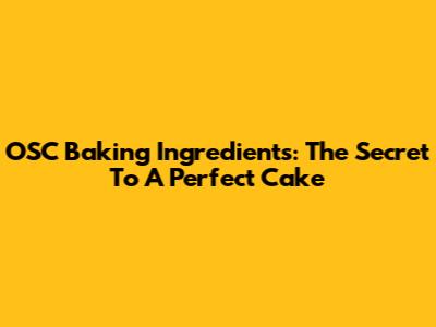 OSC Baking Ingredients: The Secret To A Perfect Cake