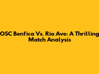 OSC Benfica Vs. Rio Ave: A Thrilling Match Analysis