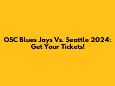 OSC Blues Jays Vs. Seattle 2024: Get Your Tickets!