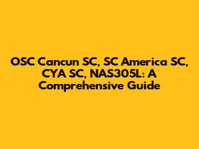 OSC Cancun SC, SC America SC, CYA SC, NAS305L: A Comprehensive Guide