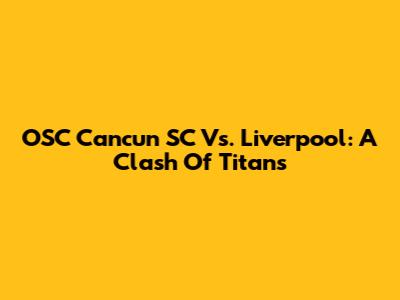 OSC Cancun SC Vs. Liverpool: A Clash Of Titans