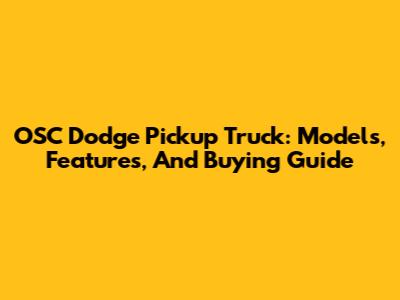 OSC Dodge Pickup Truck: Models, Features, And Buying Guide