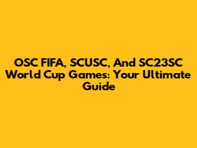 OSC FIFA, SCUSC, And SC23SC World Cup Games: Your Ultimate Guide