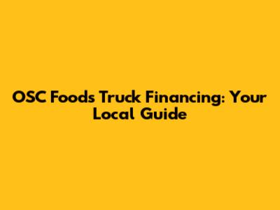 OSC Foods Truck Financing: Your Local Guide