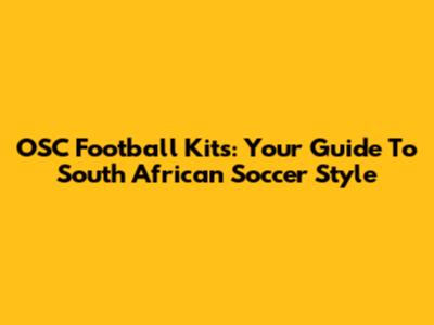 OSC Football Kits: Your Guide To South African Soccer Style