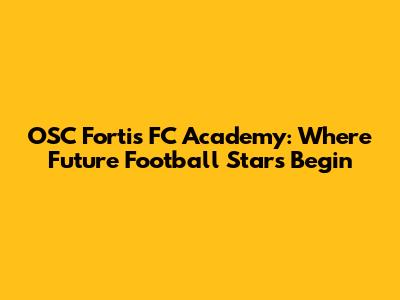 OSC Fortis FC Academy: Where Future Football Stars Begin