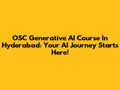 OSC Generative AI Course In Hyderabad: Your AI Journey Starts Here!