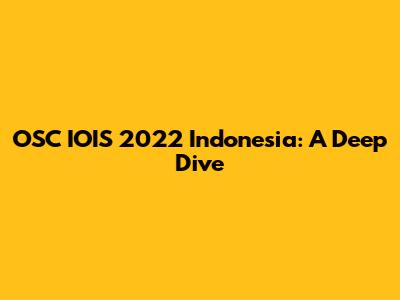 OSC IOIS 2022 Indonesia: A Deep Dive