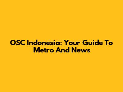 OSC Indonesia: Your Guide To Metro And News