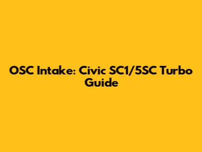 OSC Intake: Civic SC1/5SC Turbo Guide