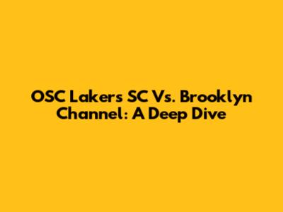 OSC Lakers SC Vs. Brooklyn Channel: A Deep Dive