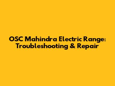 OSC Mahindra Electric Range: Troubleshooting & Repair