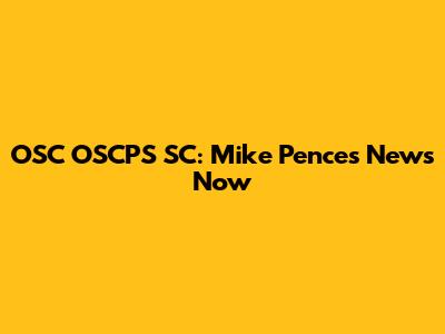 OSC OSCPS SC: Mike Pence's News Now