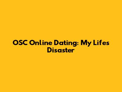 OSC Online Dating: My Life's Disaster