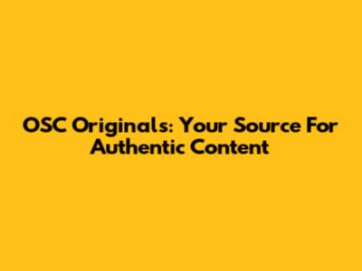 OSC Originals: Your Source For Authentic Content
