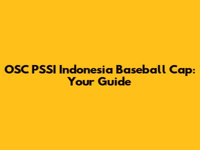 OSC PSSI Indonesia Baseball Cap: Your Guide