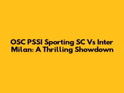 OSC PSSI Sporting SC Vs Inter Milan: A Thrilling Showdown