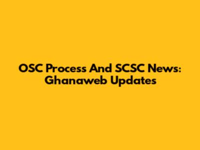 OSC Process And SCSC News: Ghanaweb Updates