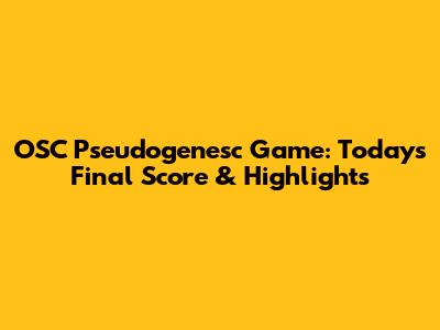 OSC Pseudogenesc Game: Today's Final Score & Highlights