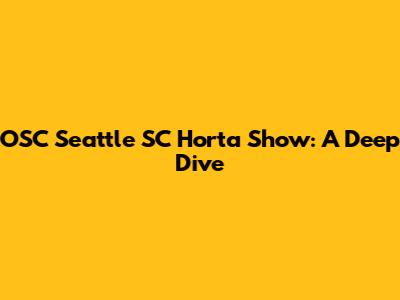 OSC Seattle SC Horta Show: A Deep Dive