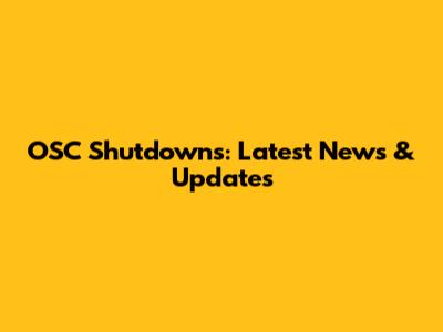 OSC Shutdowns: Latest News & Updates