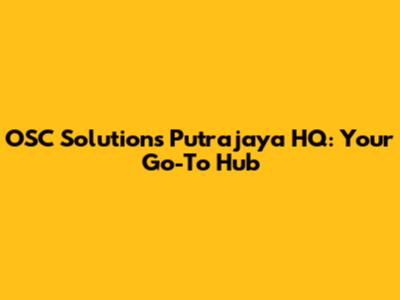 OSC Solutions Putrajaya HQ: Your Go-To Hub