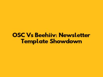 OSC Vs Beehiiv: Newsletter Template Showdown
