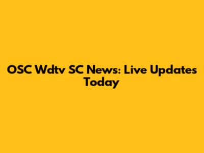 OSC Wdtv SC News: Live Updates Today