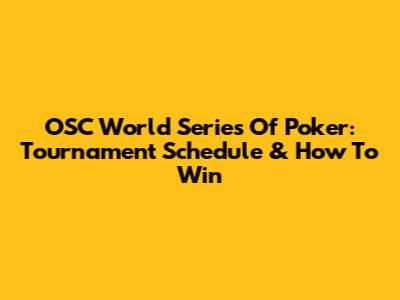 OSC World Series Of Poker: Tournament Schedule & How To Win