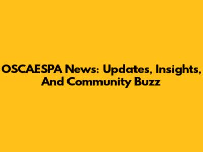 OSCAESPA News: Updates, Insights, And Community Buzz