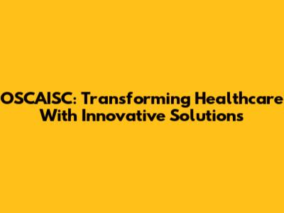 OSCAISC: Transforming Healthcare With Innovative Solutions