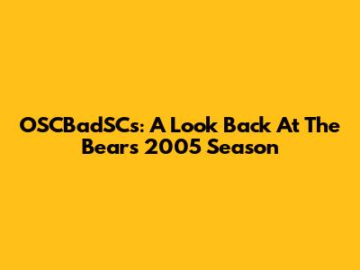 OSCBadSCs: A Look Back At The Bears' 2005 Season