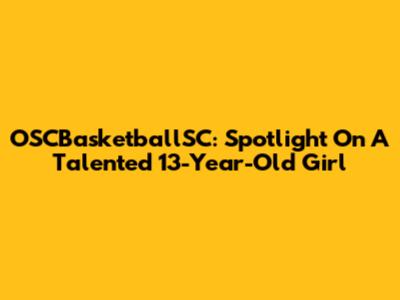 OSCBasketballSC: Spotlight On A Talented 13-Year-Old Girl