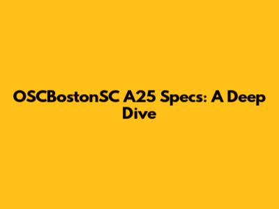OSCBostonSC A25 Specs: A Deep Dive