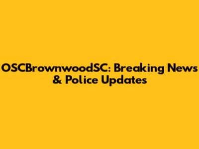 OSCBrownwoodSC: Breaking News & Police Updates
