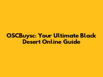 OSCBuysc: Your Ultimate Black Desert Online Guide