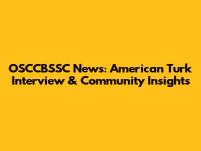 OSCCBSSC News: American Turk Interview & Community Insights
