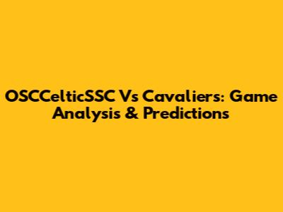 OSCCelticSSC Vs Cavaliers: Game Analysis & Predictions