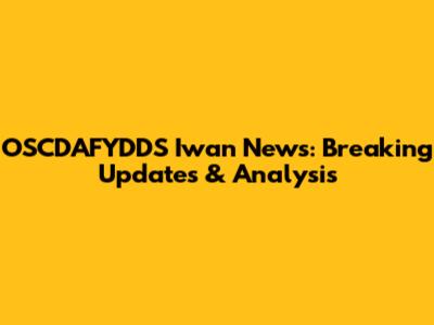 OSCDAFYDDS Iwan News: Breaking Updates & Analysis
