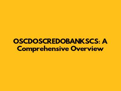 OSCDOSCREDOBANKSCS: A Comprehensive Overview