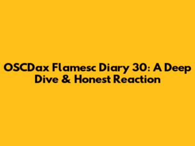 OSCDax Flamesc Diary 30: A Deep Dive & Honest Reaction