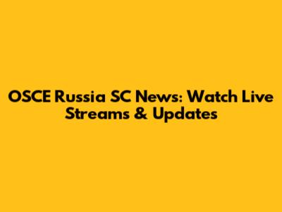 OSCE Russia SC News: Watch Live Streams & Updates
