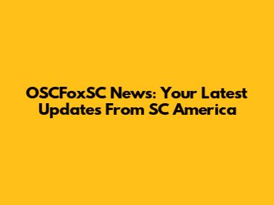 OSCFoxSC News: Your Latest Updates From SC America