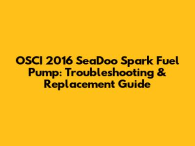 OSCI 2016 SeaDoo Spark Fuel Pump: Troubleshooting & Replacement Guide
